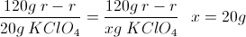 \scriptsize { { { 120g~r-r } \over { 20g~KClO_{4} } } = { { 120g~r-r } \over { xg~KClO_{4} } } ~~~ x = { 20g } }
