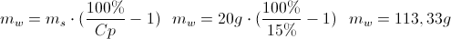 \scriptsize {m_{w} = m_{s} \cdot {({{100\%}\over{ Cp }}-1)} ~~~ m_{w} = 20g \cdot {({{100\%}\over{ 15\% }}-1)} ~~~ m_w={113,33g}}