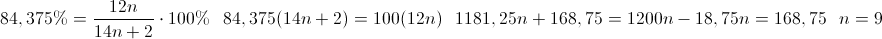 \scriptsize { 84,375\% = { {{12n}\over{14n+2}} \cdot 100\% } ~~~ 84,375(14n+2)=100(12n) ~~~ 1181,25n + 168,75 = 1200n \newline -18,75n = 168,75 ~~~ n = 9 }